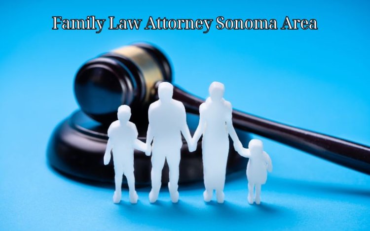 Family Law Attorney Sonoma Area: Your Guide to Expert Legal Support